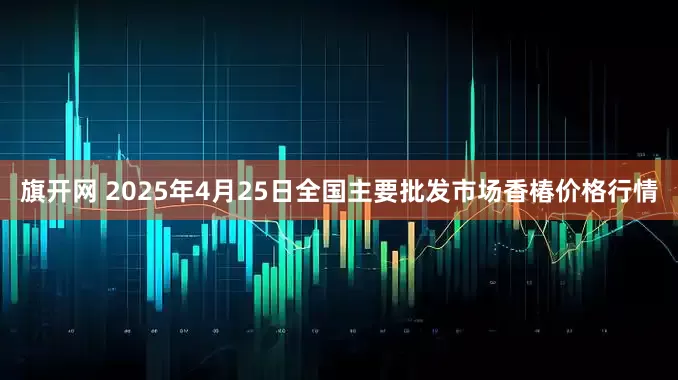 旗开网 2025年4月25日全国主要批发市场香椿价格行情