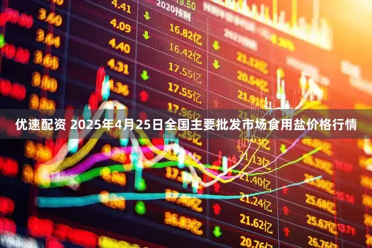 优速配资 2025年4月25日全国主要批发市场食用盐价格行情