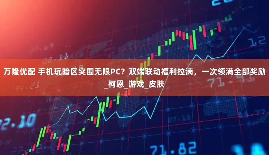 万隆优配 手机玩暗区突围无限PC？双端联动福利拉满，一次领满全部奖励_柯恩_游戏_皮肤