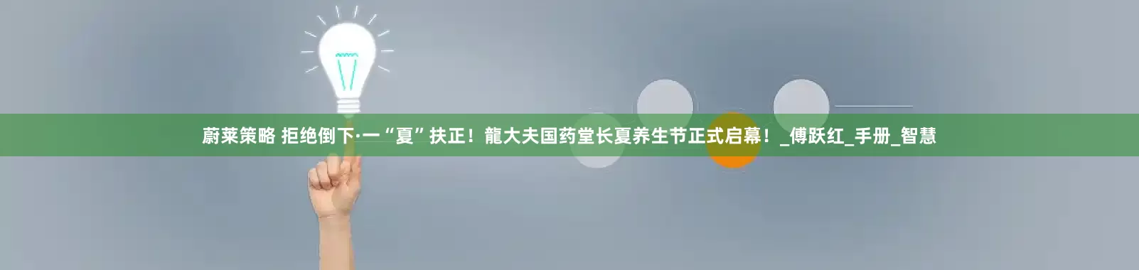 蔚莱策略 拒绝倒下·一“夏”扶正！龍大夫国药堂长夏养生节正式启幕！_傅跃红_手册_智慧