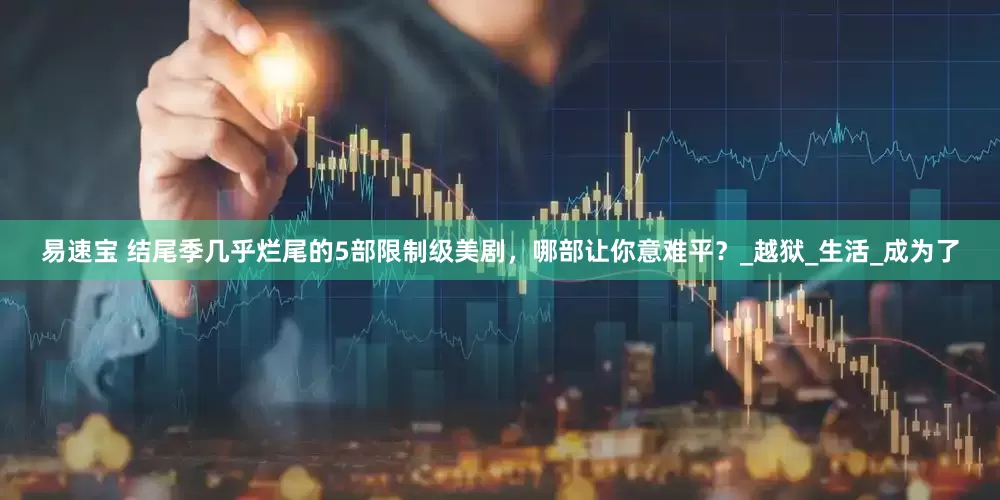 易速宝 结尾季几乎烂尾的5部限制级美剧，哪部让你意难平？_越狱_生活_成为了