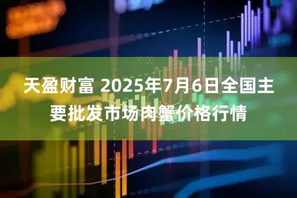 天盈财富 2025年7月6日全国主要批发市场肉蟹价格行情