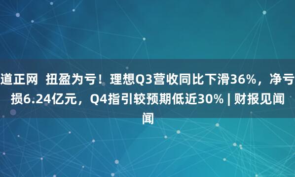 道正网 扭盈为亏!理想Q3营收同比下滑36%,净亏损6.24亿元,Q4指引较预期低近30% | 财报见闻