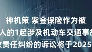 神机策 紫金保险作为被告/被上诉人的1起涉及机动车交通事故责任纠纷的诉讼将于2025年6月19日开庭